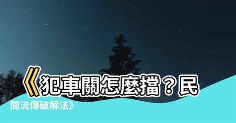 化解車關|【車關怎麼化解】避開車禍厄運！揭曉化解車關的秘密儀式